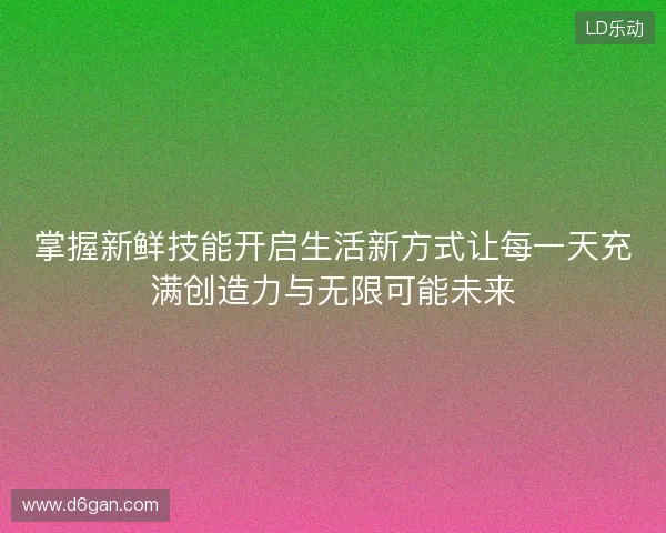 掌握新鲜技能开启生活新方式让每一天充满创造力与无限可能未来 掌握新鲜技能开启生活新方式让每一天充满创造力与无限可能未来