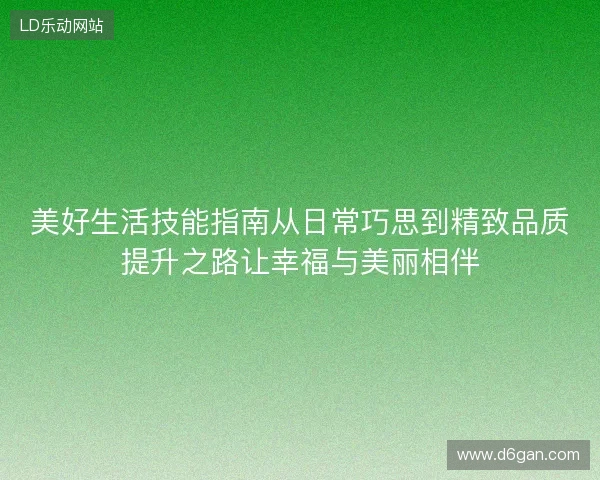 美好生活技能指南从日常巧思到精致品质提升之路让幸福与美丽相伴 美好生活技能指南从日常巧思到精致品质提升之路让幸福与美丽相伴